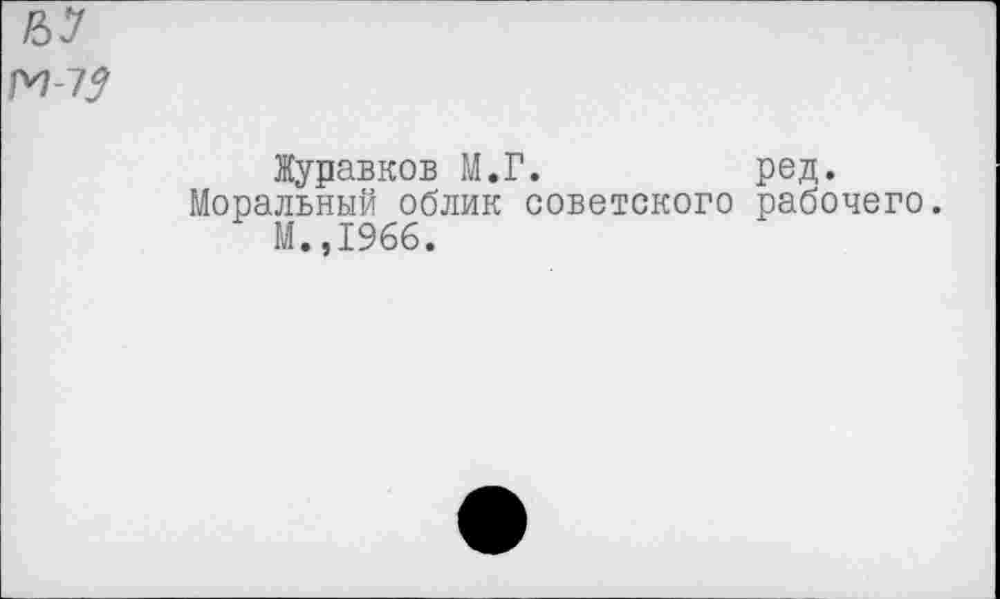 ﻿Журавков М.Г.	ред.
Моральный облик советского рабочего.
М.,1966.